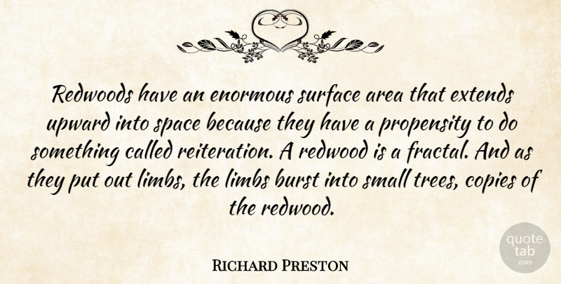 Richard Preston Quote About Area, Burst, Copies, Enormous, Limbs: Redwoods Have An Enormous Surface...