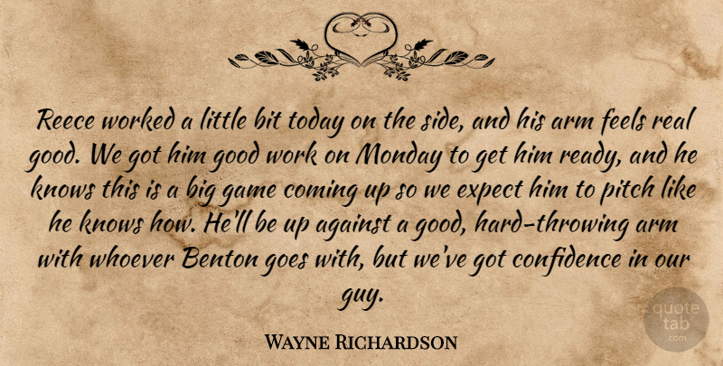 Wayne Richardson Quote About Against, Arm, Bit, Coming, Confidence: Reece Worked A Little Bit...
