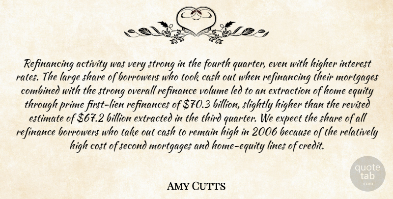 Amy Cutts Quote About Activity, Billion, Borrowers, Cash, Combined: Refinancing Activity Was Very Strong...