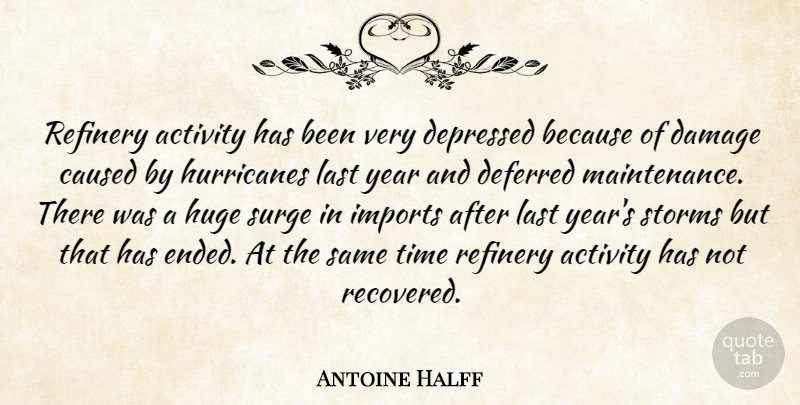 Antoine Halff Quote About Activity, Caused, Damage, Deferred, Depressed: Refinery Activity Has Been Very...