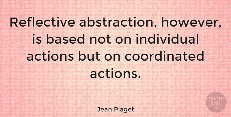 Jean Piaget Quote About Action, Individual, Abstraction: Reflective Abstraction However Is Based...