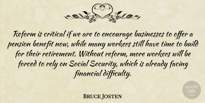 Bruce Josten Quote About Benefit, Build, Businesses, Critical, Encourage: Reform Is Critical If We...