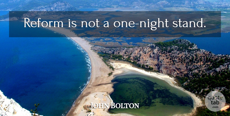 John Bolton Quote About Night, Reform, One Night Stand: Reform Is Not A One...
