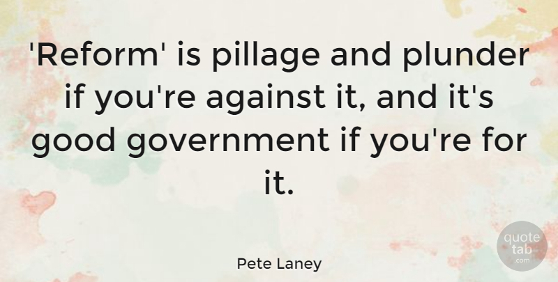 Pete Laney Quote About Good, Government, Plunder: Reform Is Pillage And Plunder...