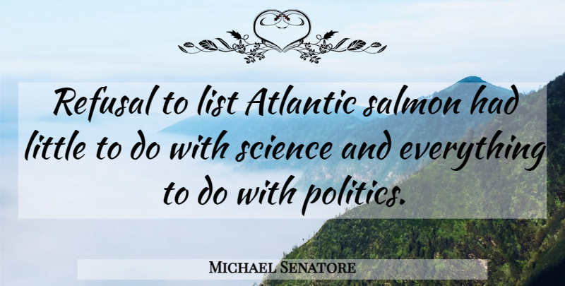 Michael Senatore Quote About Atlantic, List, Refusal, Salmon, Science: Refusal To List Atlantic Salmon...