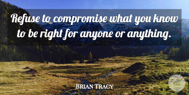 Brian Tracy Quote About Compromise, Refuse, Knows: Refuse To Compromise What You...