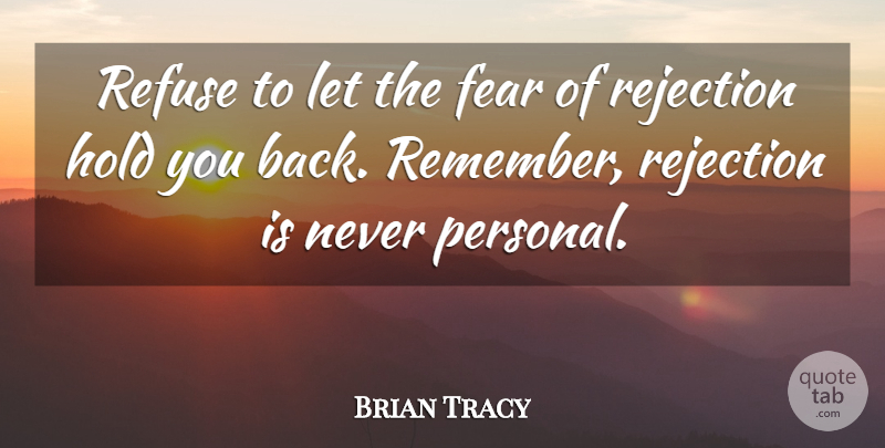 Brian Tracy Quote About Rejection, Remember, Fear Of Rejection: Refuse To Let The Fear...