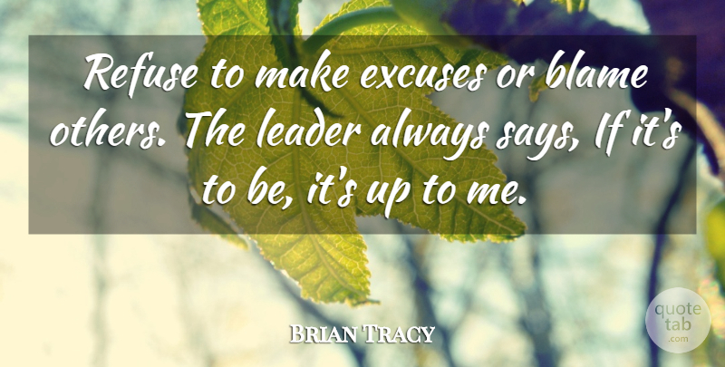 Brian Tracy Quote About Leadership, Blame, Excuse: Refuse To Make Excuses Or...
