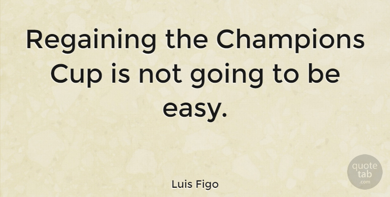 Luis Figo Quote About Champion, Cups, Easy: Regaining The Champions Cup Is...
