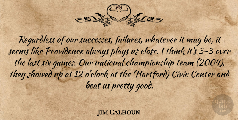 Jim Calhoun Quote About Beat, Center, Civic, Last, National: Regardless Of Our Successes Failures...