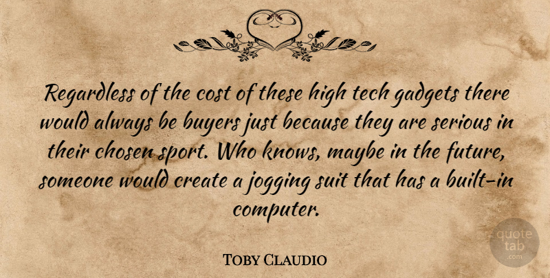 Toby Claudio Quote About Buyers, Chosen, Cost, Create, Gadgets: Regardless Of The Cost Of...