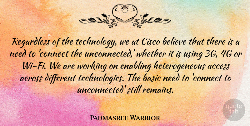 Padmasree Warrior Quote About Across, Basic, Believe, Enabling, Regardless: Regardless Of The Technology We...