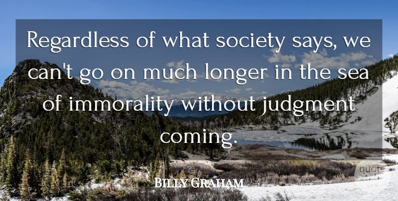 Billy Graham Quote About Immorality, Judgment, Longer, Regardless, Sea: Regardless Of What Society Says...