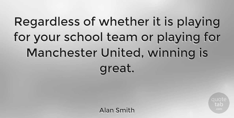 Alan Smith Quote About Great, Manchester, Playing, Regardless, School: Regardless Of Whether It Is...