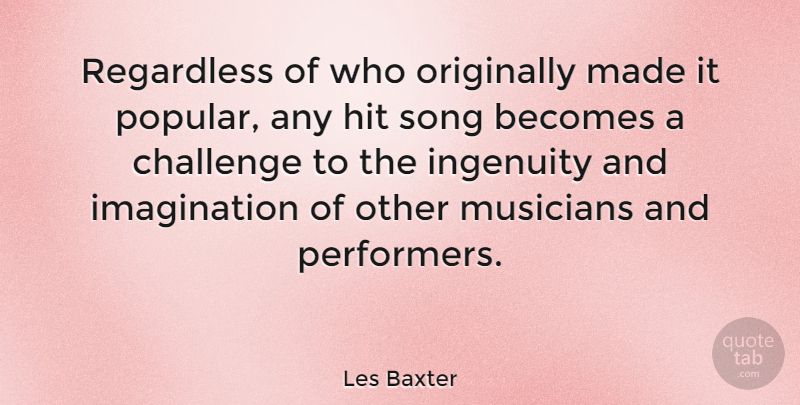 Les Baxter Quote About Song, Imagination, Challenges: Regardless Of Who Originally Made...