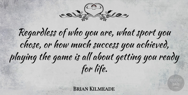 Brian Kilmeade Quote About Game, Life, Playing, Ready, Regardless: Regardless Of Who You Are...