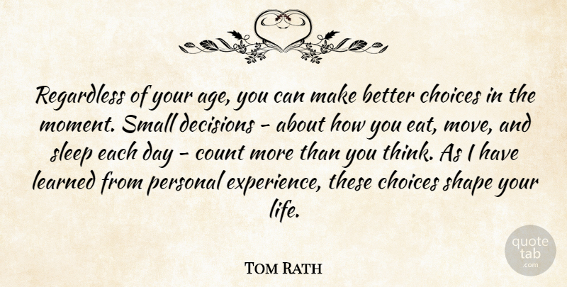 Tom Rath Quote About Age, Choices, Count, Decisions, Experience: Regardless Of Your Age You...