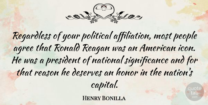 Henry Bonilla Quote About Agree, Deserves, Honor, National, People: Regardless Of Your Political Affiliation...