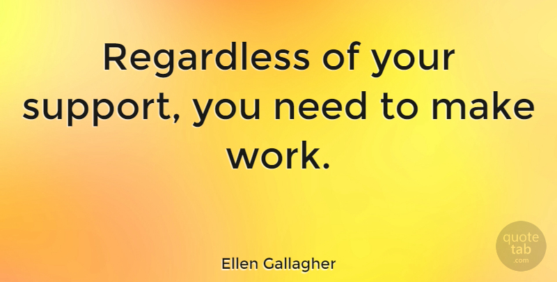 Ellen Gallagher Quote About Work: Regardless Of Your Support You...