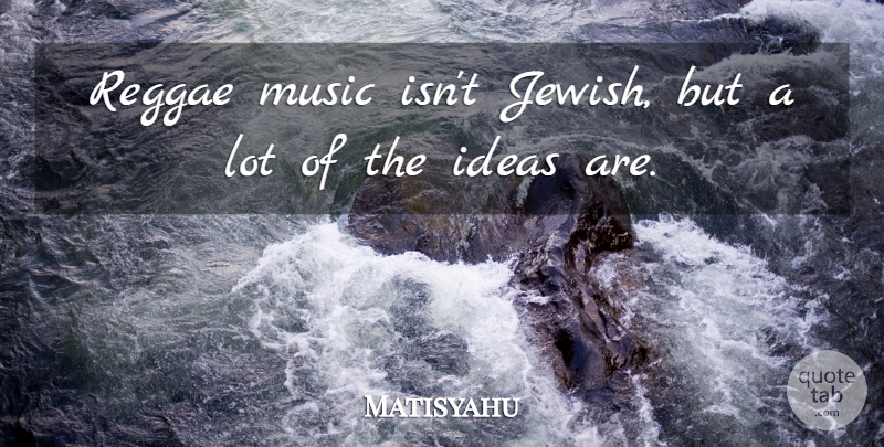 Matisyahu Quote About Ideas, Reggae, Music Is: Reggae Music Isnt Jewish But...