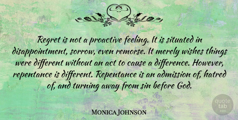 Monica Johnson Quote About Admission, Cause, God, Hatred, Merely: Regret Is Not A Proactive...