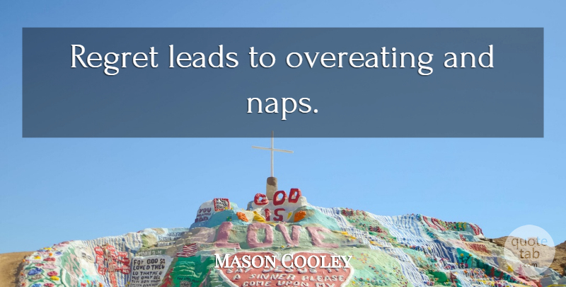 Mason Cooley Quote About Regret, Naps, Overeating: Regret Leads To Overeating And...
