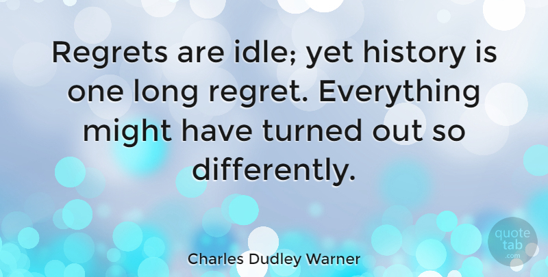 Charles Dudley Warner Quote About Regret, Apology, Long: Regrets Are Idle Yet History...