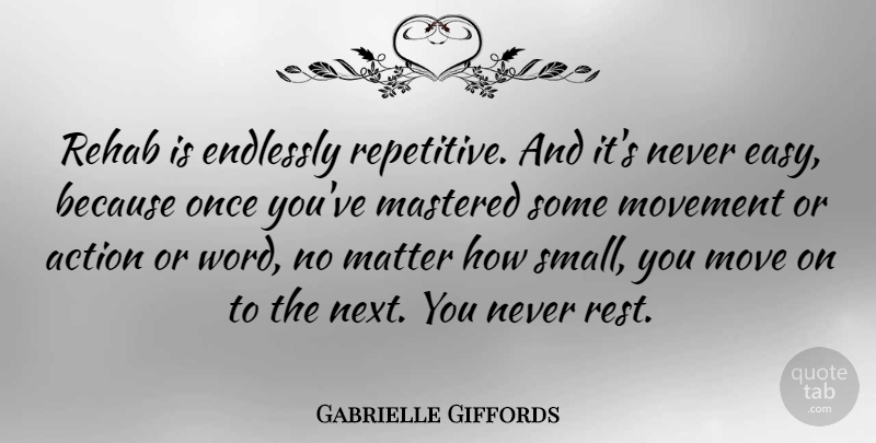 Gabrielle Giffords Quote About Endlessly, Mastered, Matter, Movement, Rehab: Rehab Is Endlessly Repetitive And...