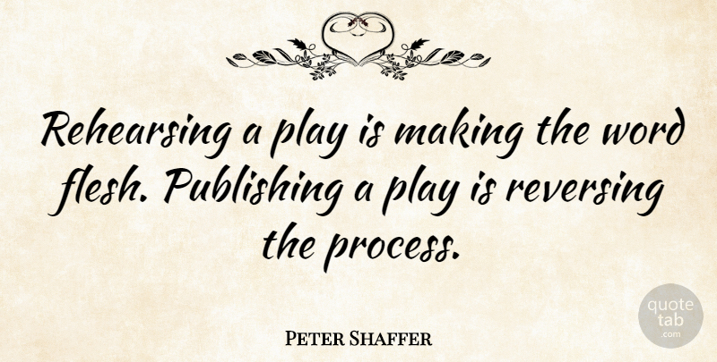 Peter Shaffer Quote About Play, Flesh, Process: Rehearsing A Play Is Making...