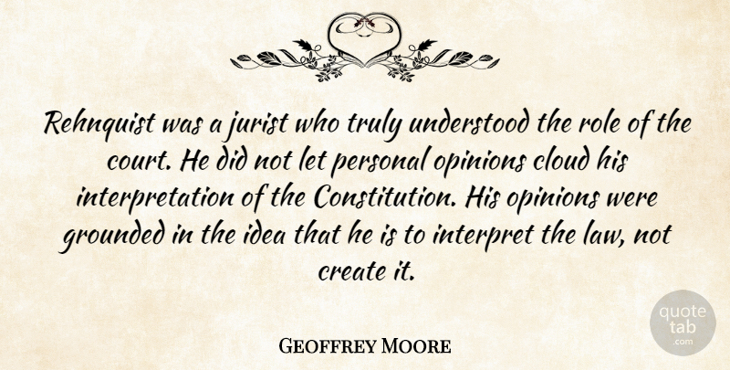 Geoffrey Moore Quote About Cloud, Create, Grounded, Interpret, Opinions: Rehnquist Was A Jurist Who...