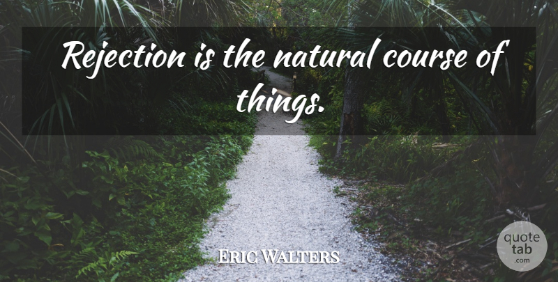 Eric Walters Quote About Rejection, Natural, Courses: Rejection Is The Natural Course...