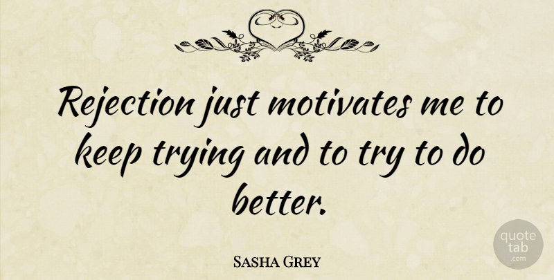 Sasha Grey Quote About Rejection, Trying, Keep Trying: Rejection Just Motivates Me To...