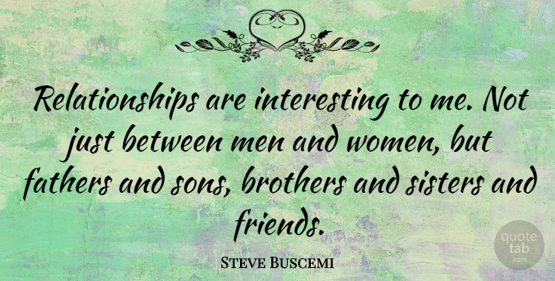 Steve Buscemi Quote About Brothers, Fathers, Men, Relationships, Women: Relationships Are Interesting To Me...