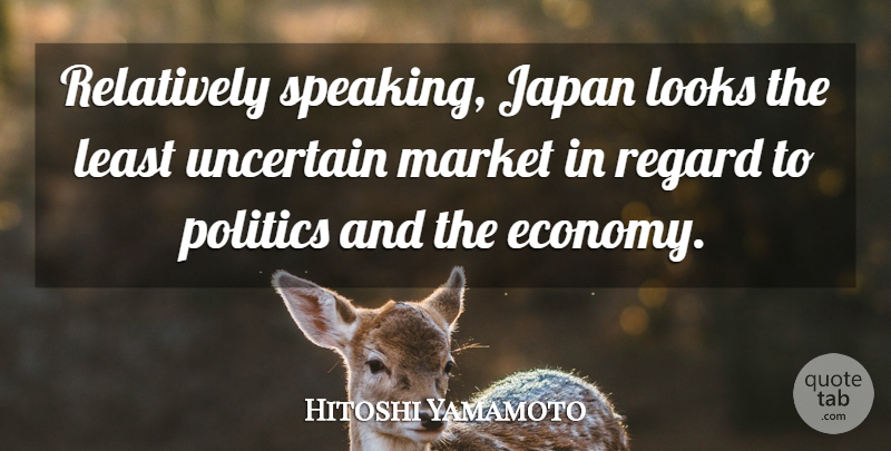 Hitoshi Yamamoto Quote About Japan, Looks, Market, Politics, Regard: Relatively Speaking Japan Looks The...