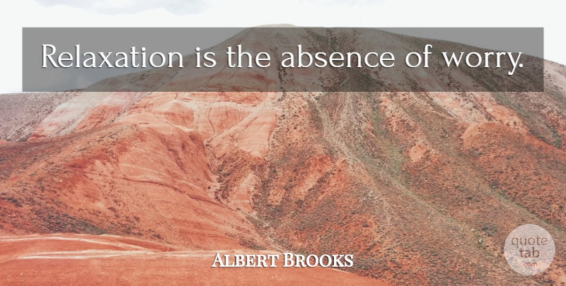 Albert Brooks Quote About Worry, Relaxation, Absence: Relaxation Is The Absence Of...