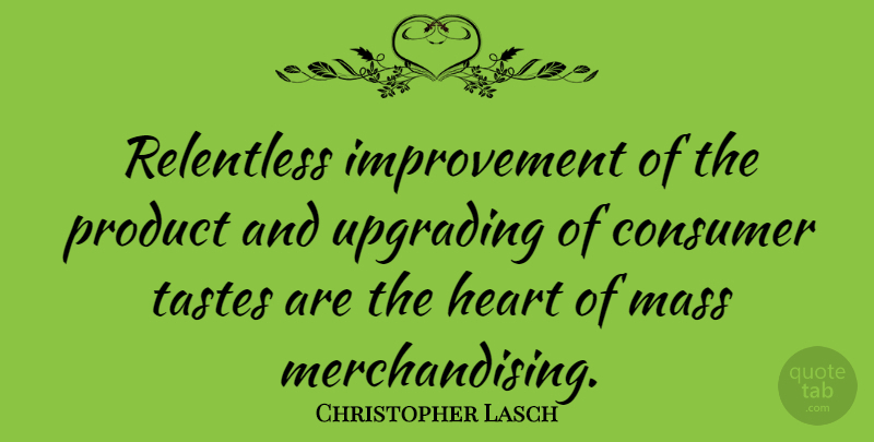Christopher Lasch Quote About Heart, Upgrading, Taste: Relentless Improvement Of The Product...