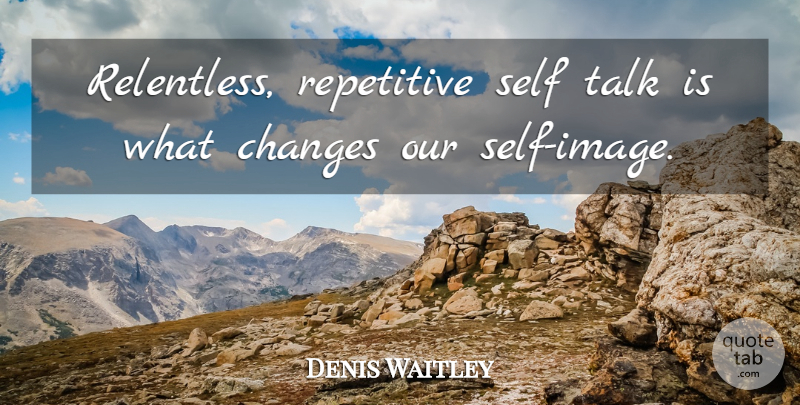 Denis Waitley Quote About Change, Self, Fidgeting: Relentless Repetitive Self Talk Is...