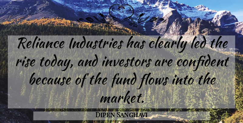 Dipen Sanghavi Quote About Clearly, Confident, Flows, Fund, Industries: Reliance Industries Has Clearly Led...