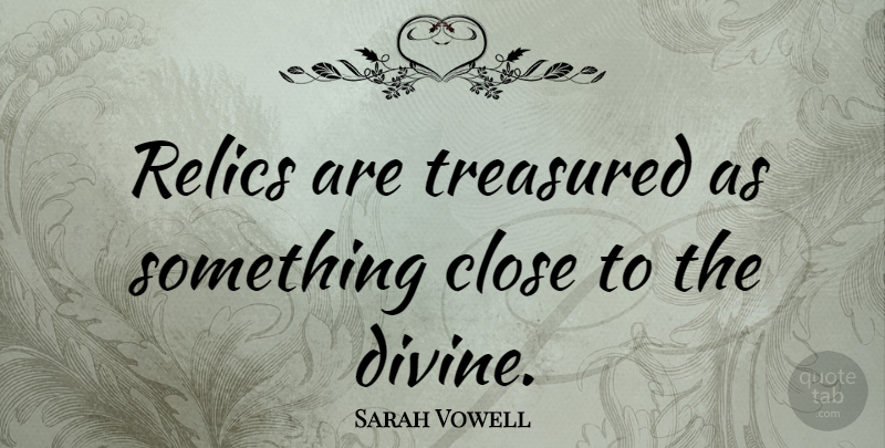 Sarah Vowell Quote About Divine, Relics, Treasured: Relics Are Treasured As Something...
