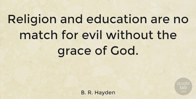 B. R. Hayden Quote About Education, Evil, God, Grace, Match: Religion And Education Are No...