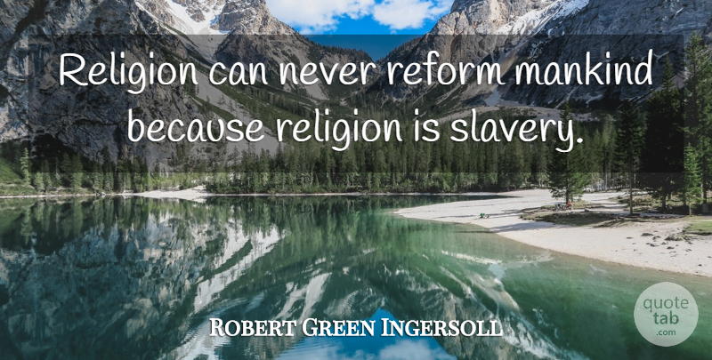 Robert Green Ingersoll Quote About Religion, Atheism, Slavery: Religion Can Never Reform Mankind...
