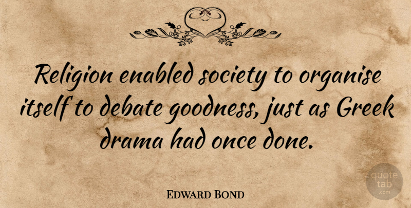 Edward Bond Quote About Drama, Greek, Done: Religion Enabled Society To Organise...