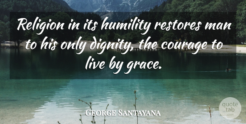 George Santayana Quote About Humility, Men, Grace: Religion In Its Humility Restores...