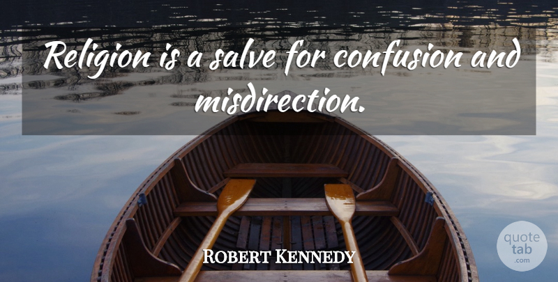 Robert Kennedy Quote About Confusion, Misdirection: Religion Is A Salve For...
