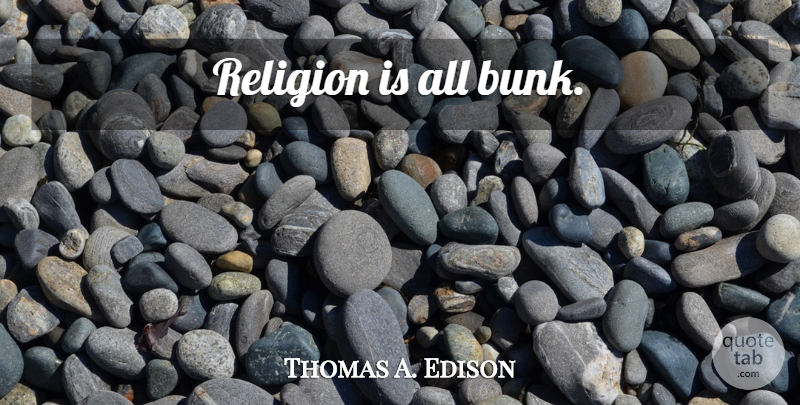 Thomas A. Edison Quote About Religion, Bunk: Religion Is All Bunk...