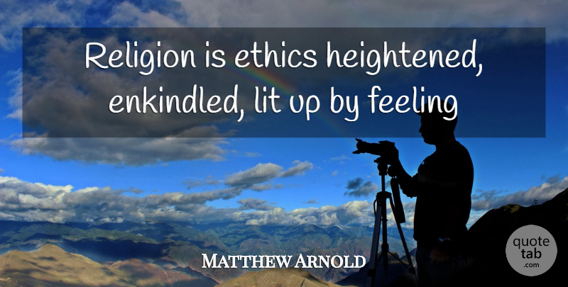 Matthew Arnold Quote About Feelings, Ethics, Lit: Religion Is Ethics Heightened Enkindled...