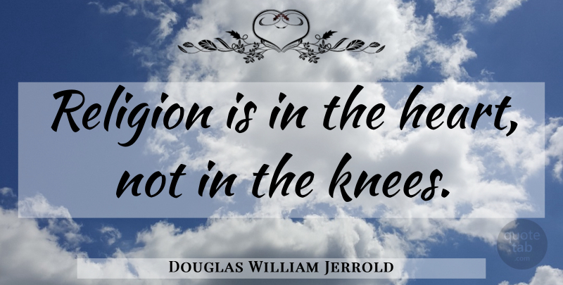 Douglas William Jerrold Quote About Heart, Knees, Skinned Knees: Religion Is In The Heart...