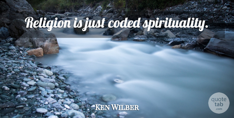 Ken Wilber Quote About Spirituality: Religion Is Just Coded Spirituality...