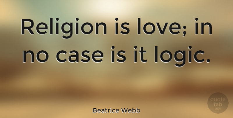 Beatrice Webb Quote About Love, Logic, Cases: Religion Is Love In No...