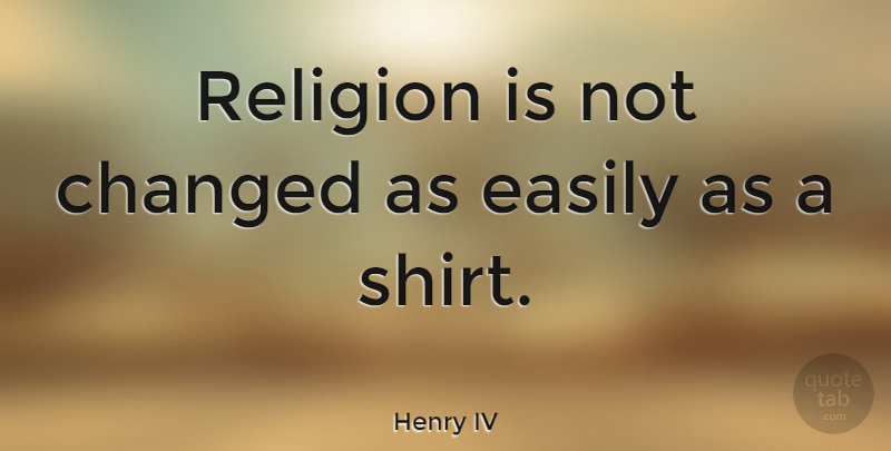 Henry IV Quote About Religion: Religion Is Not Changed As...